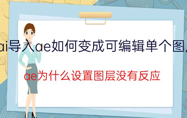 ai导入ae如何变成可编辑单个图层 ae为什么设置图层没有反应？